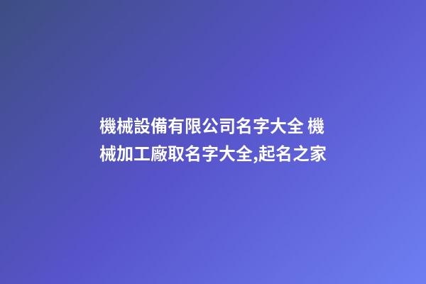 機械設備有限公司名字大全 機械加工廠取名字大全,起名之家